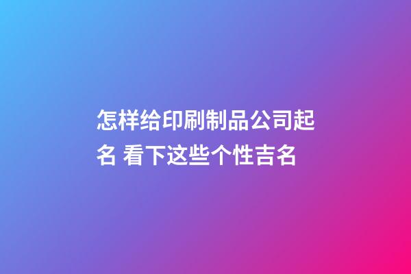 怎样给印刷制品公司起名 看下这些个性吉名-第1张-公司起名-玄机派